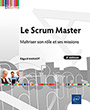 Le Scrum Master Maîtriser son rôle et ses missions (2e édition)
