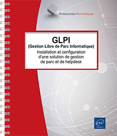 GLPI (Gestion Libre de Parc Informatique) - Installation et configuration d'une solution de gestion de parc et de helpdesk (5e édition)